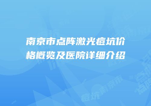 南京市点阵激光痘坑价格概览及医院详细介绍