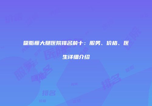 吸脂瘦大腿医院排名前十：服务、价格、医生详细介绍