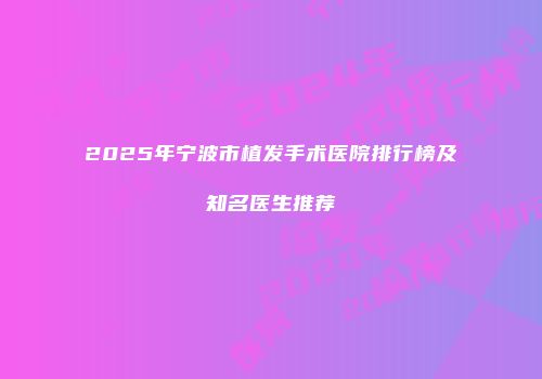 2025年宁波市植发手术医院排行榜及知名医生推荐