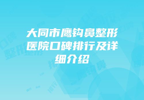 大同市鹰钩鼻整形医院口碑排行及详细介绍