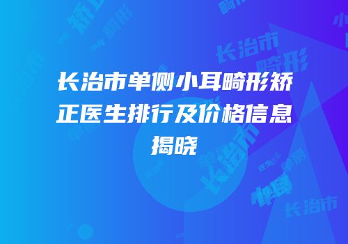 长治市单侧小耳畸形矫正医生排行及价格信息揭晓