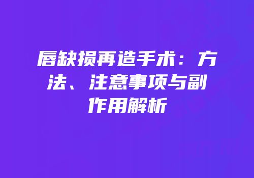 唇缺损再造手术：方法、注意事项与副作用解析