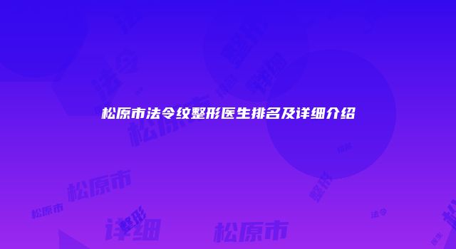 松原市法令纹整形医生排名及详细介绍