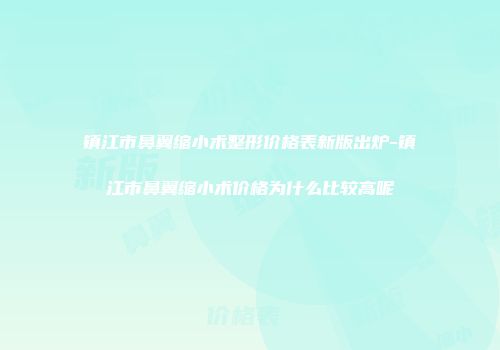 镇江市鼻翼缩小术整形价格表新版出炉-镇江市鼻翼缩小术价格为什么比较高呢