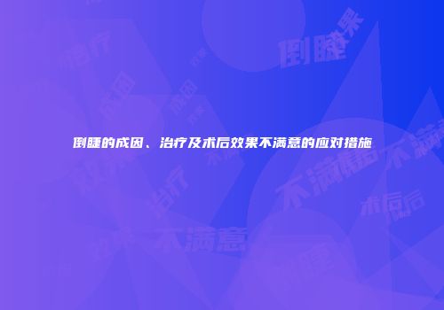 倒睫的成因、治疗及术后效果不满意的应对措施