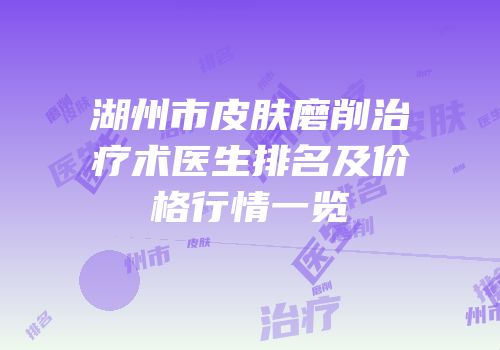湖州市皮肤磨削治疗术医生排名及价格行情一览