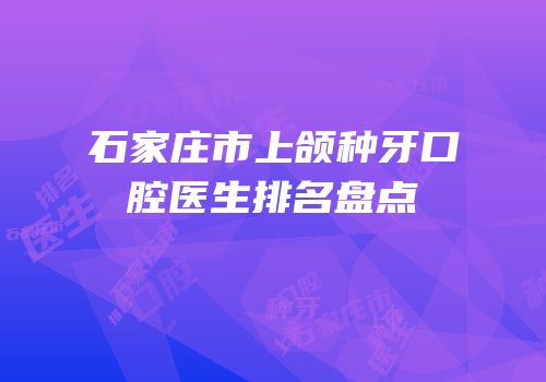 石家庄市上颌种牙口腔医生排名盘点