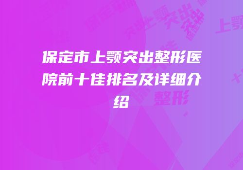 保定市上颚突出整形医院前十佳排名及详细介绍