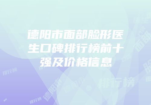德阳市面部脸形医生口碑排行榜前十强及价格信息