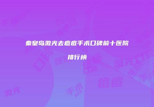 秦皇岛激光去痘痘手术口碑前十医院排行榜