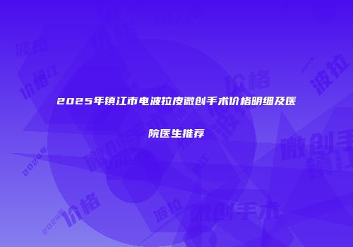 2025年镇江市电波拉皮微创手术价格明细及医院医生推荐