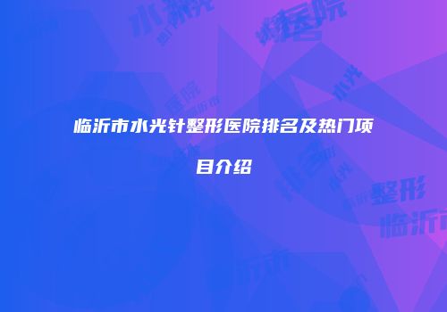 临沂市水光针整形医院排名及热门项目介绍