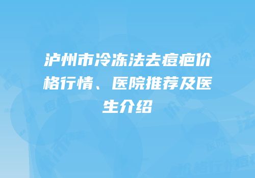 泸州市冷冻法去痘疤价格行情、医院推荐及医生介绍
