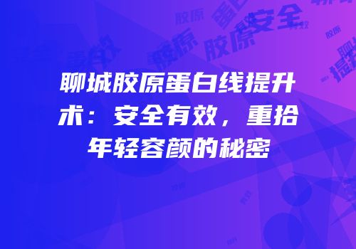 聊城胶原蛋白线提升术：安全有效，重拾年轻容颜的秘密