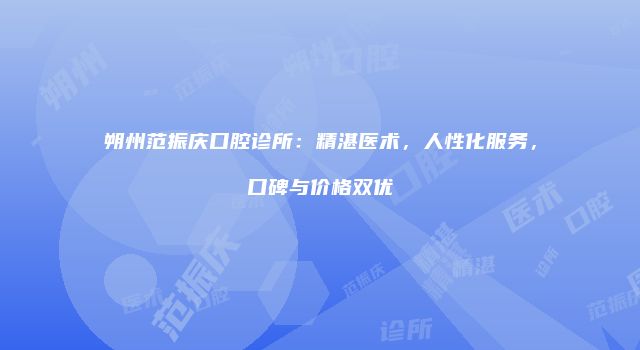 朔州范振庆口腔诊所：精湛医术，人性化服务，口碑与价格双优
