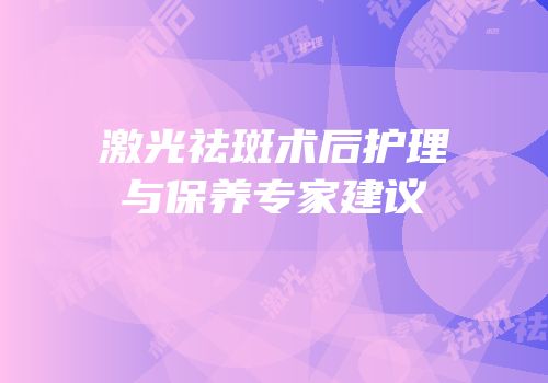 激光祛斑术后护理与保养专家建议