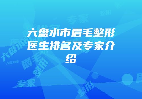 六盘水市眉毛整形医生排名及专家介绍