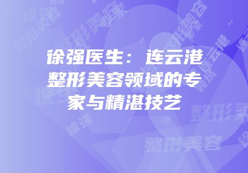 徐强医生：连云港整形美容领域的专家与精湛技艺