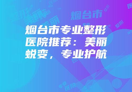 烟台市专业整形医院推荐：美丽蜕变，专业护航