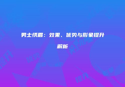 男士绣眉：效果、优势与形象提升解析