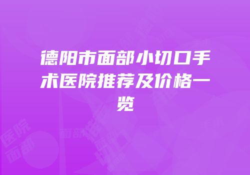 德阳市面部小切口手术医院推荐及价格一览