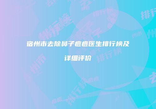 宿州市去除鼻子痘痘医生排行榜及详细评价