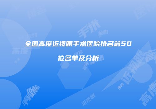 全国高度近视眼手术医院排名前50位名单及分析