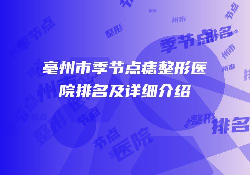 亳州市季节点痣整形医院排名及详细介绍