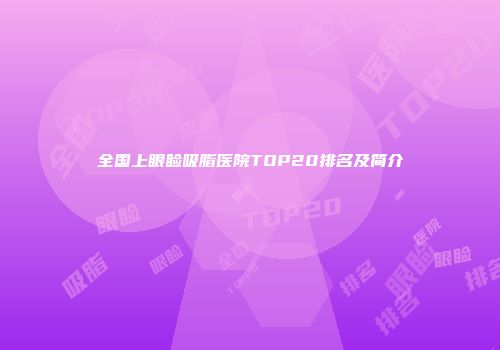 全国上眼睑吸脂医院TOP20排名及简介