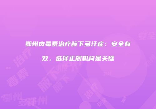 鄂州肉毒素治疗腋下多汗症：安全有效，选择正规机构是关键