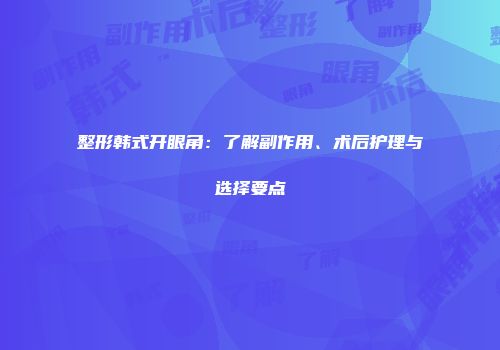 整形韩式开眼角：了解副作用、术后护理与选择要点
