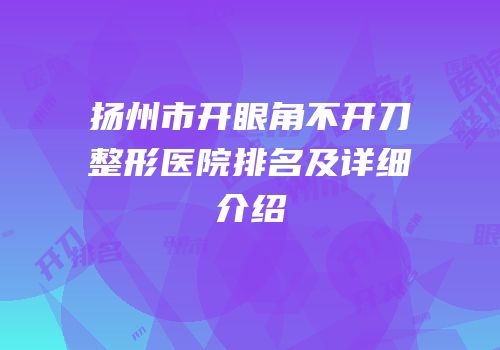 扬州市开眼角不开刀整形医院排名及详细介绍
