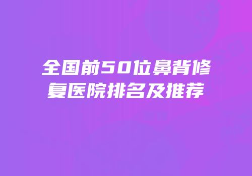 全国前50位鼻背修复医院排名及推荐