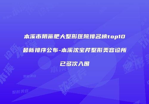 本溪市阴蒂肥大整形医院排名榜top10最新排序公布-本溪沈宝芹整形美容诊所已多次入围