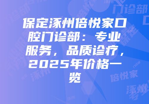 保定涿州倍悦家口腔门诊部：专业服务，品质诊疗，2025年价格一览