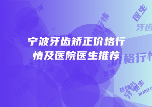宁波牙齿矫正价格行情及医院医生推荐