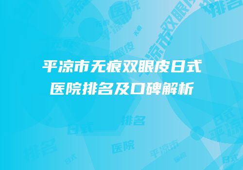 平凉市无痕双眼皮日式医院排名及口碑解析