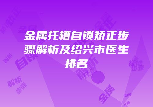 金属托槽自锁矫正步骤解析及绍兴市医生排名