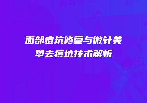 面部痘坑修复与微针美塑去痘坑技术解析