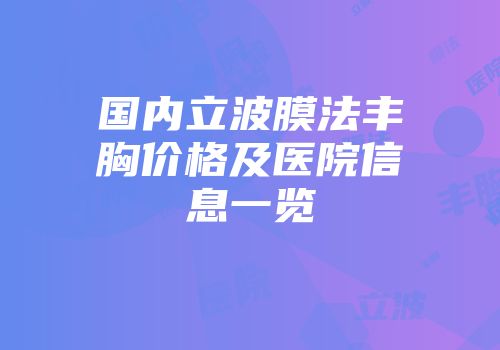 国内立波膜法丰胸价格及医院信息一览