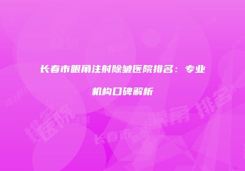长春市眼角注射除皱医院排名：专业机构口碑解析
