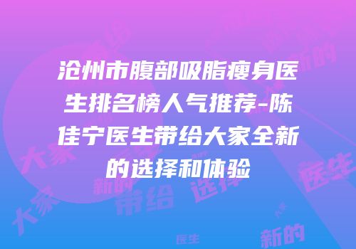 沧州市腹部吸脂瘦身医生排名榜人气推荐-陈佳宁医生带给大家全新的选择和体验