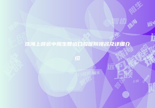 珠海上颌远中阻生智齿口腔医院排名及详细介绍