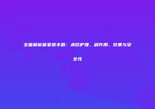 全面解析保妥适丰唇：术后护理、副作用、效果与安全性