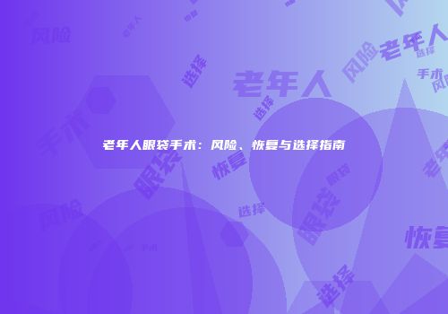 老年人眼袋手术：风险、恢复与选择指南