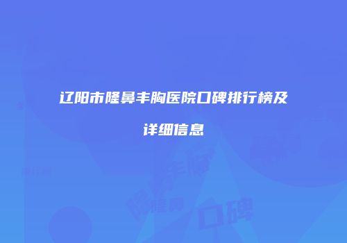 辽阳市隆鼻丰胸医院口碑排行榜及详细信息
