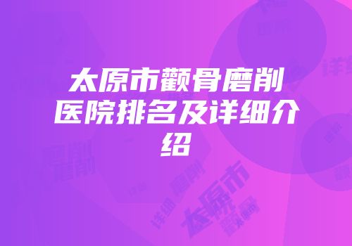 太原市颧骨磨削医院排名及详细介绍