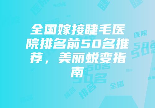 全国嫁接睫毛医院排名前50名推荐，美丽蜕变指南