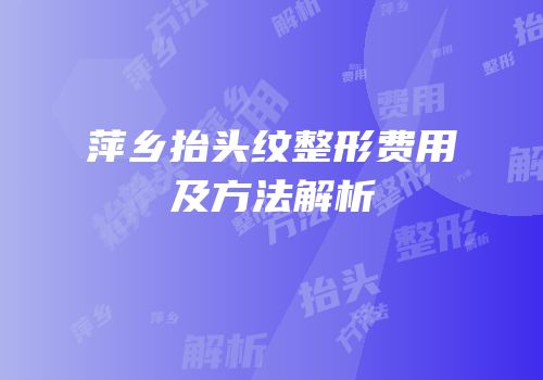 萍乡抬头纹整形费用及方法解析