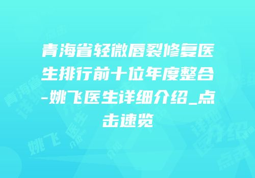 青海省轻微唇裂修复医生排行前十位年度整合-姚飞医生详细介绍_点击速览